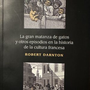 La gran matanza de gatos y otros episodios en la historia de la cultura francesa Robert Darnton