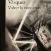 img_1248 Volver la vista atrás- Juan Gabriel Vásquez