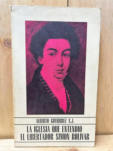 La Iglesia Que Entendio El Libertador Simon Bolivar Alberto