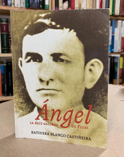 Ángel: La Raíz Gallega De Fidel - Katiuska Blanco Castiñeira