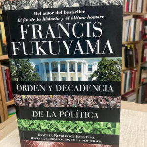 Orden Y Decadencia De La Política - Francis Fukuyama