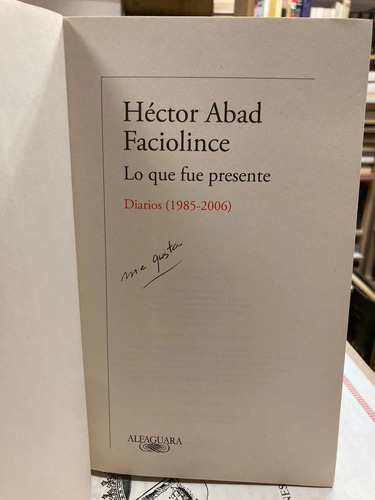 Lo Que Fue Presente (diarios 1985-2006) - Héctor Abad F.