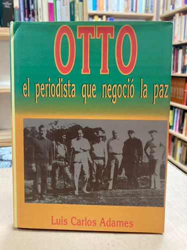 Otto El Periodista Que Negoció La Paz - Luis Carlos Adames