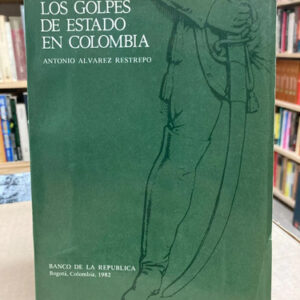 Los Golpes De Estado En Colombia - Antonio Alvarez Restrepo