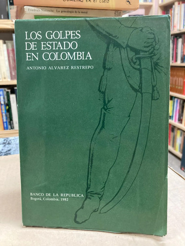 Los Golpes De Estado En Colombia - Antonio Alvarez Restrepo
