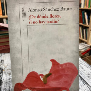 ¿de Dónde Flores Si No Hay Jardín? - Alonso Sánchez Baute