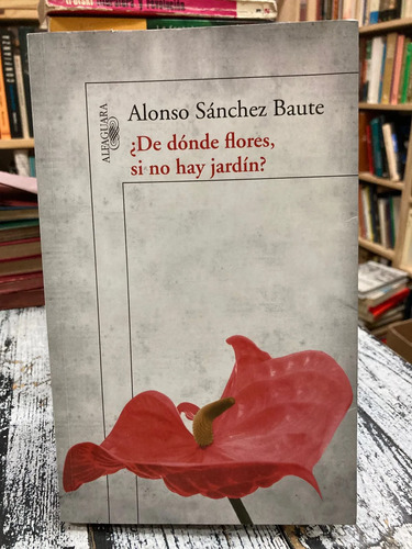 ¿de Dónde Flores Si No Hay Jardín? - Alonso Sánchez Baute